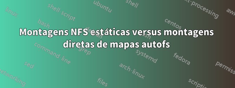Montagens NFS estáticas versus montagens diretas de mapas autofs