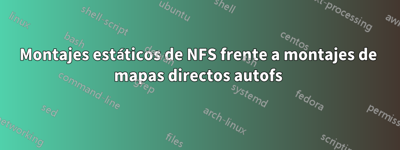 Montajes estáticos de NFS frente a montajes de mapas directos autofs