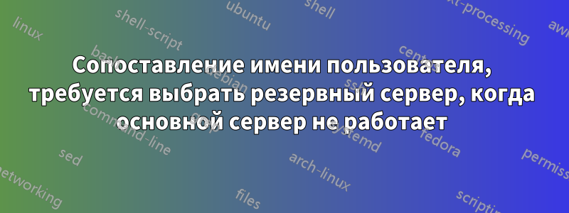 Сопоставление имени пользователя, требуется выбрать резервный сервер, когда основной сервер не работает