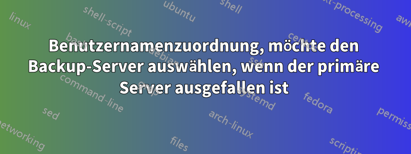 Benutzernamenzuordnung, möchte den Backup-Server auswählen, wenn der primäre Server ausgefallen ist