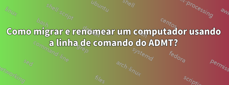 Como migrar e renomear um computador usando a linha de comando do ADMT?