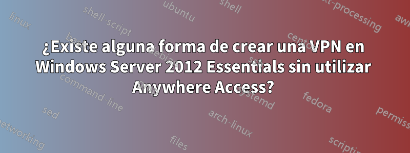 ¿Existe alguna forma de crear una VPN en Windows Server 2012 Essentials sin utilizar Anywhere Access?