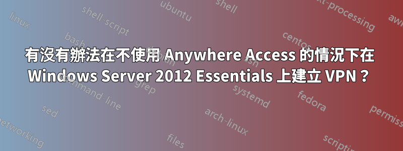 有沒有辦法在不使用 Anywhere Access 的情況下在 Windows Server 2012 Essentials 上建立 VPN？