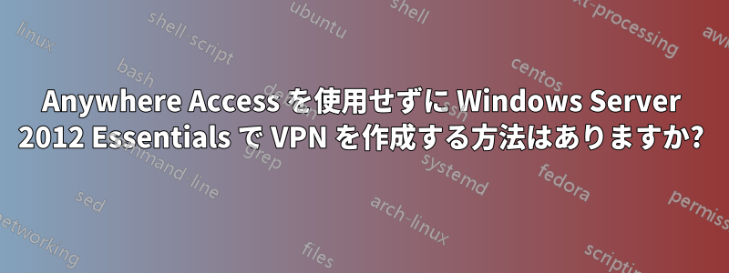 Anywhere Access を使用せずに Windows Server 2012 Essentials で VPN を作成する方法はありますか?
