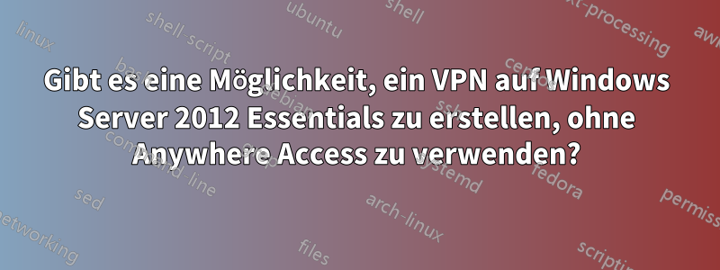 Gibt es eine Möglichkeit, ein VPN auf Windows Server 2012 Essentials zu erstellen, ohne Anywhere Access zu verwenden?
