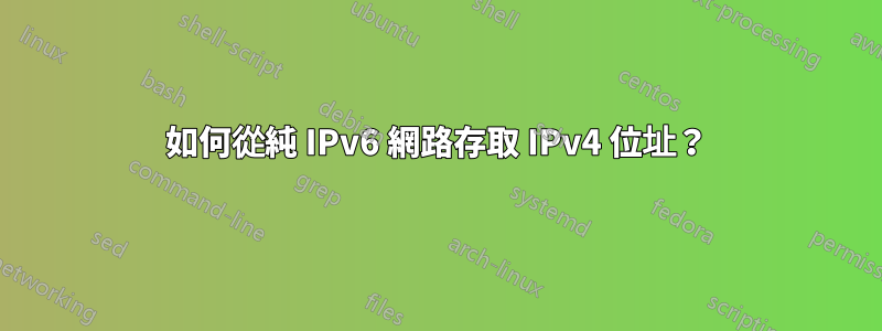 如何從純 IPv6 網路存取 IPv4 位址？