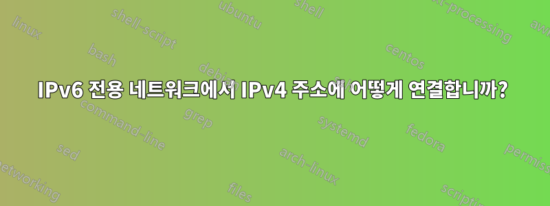 IPv6 전용 네트워크에서 IPv4 주소에 어떻게 연결합니까?