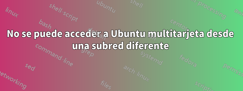 No se puede acceder a Ubuntu multitarjeta desde una subred diferente