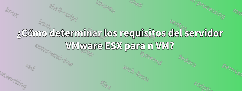 ¿Cómo determinar los requisitos del servidor VMware ESX para n VM?