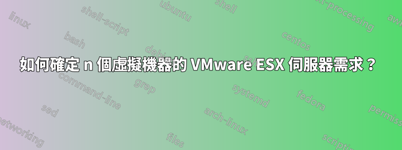 如何確定 n 個虛擬機器的 VMware ESX 伺服器需求？