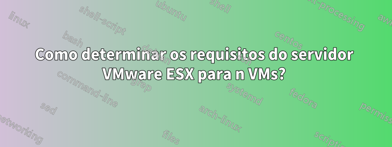 Como determinar os requisitos do servidor VMware ESX para n VMs?