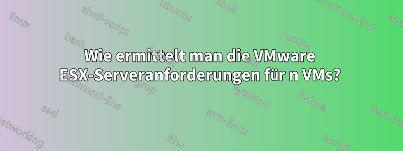 Wie ermittelt man die VMware ESX-Serveranforderungen für n VMs?