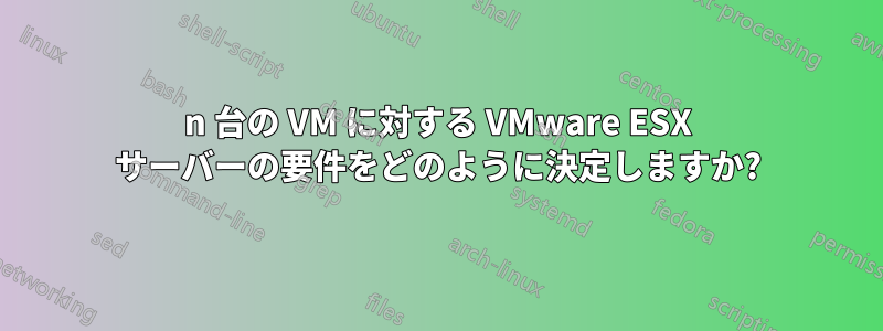 n 台の VM に対する VMware ESX サーバーの要件をどのように決定しますか?