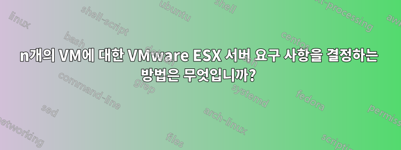 n개의 VM에 대한 VMware ESX 서버 요구 사항을 결정하는 방법은 무엇입니까?