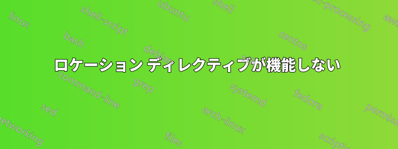 ロケーション ディレクティブが機能しない