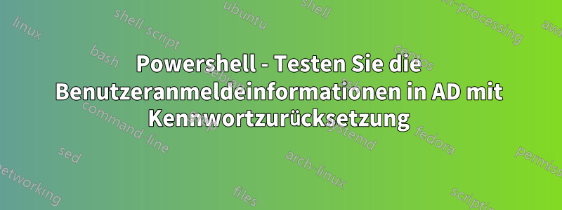 Powershell - Testen Sie die Benutzeranmeldeinformationen in AD mit Kennwortzurücksetzung