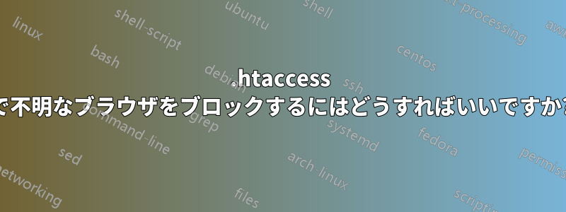 .htaccess で不明なブラウザをブロックするにはどうすればいいですか?