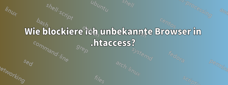 Wie blockiere ich unbekannte Browser in .htaccess?