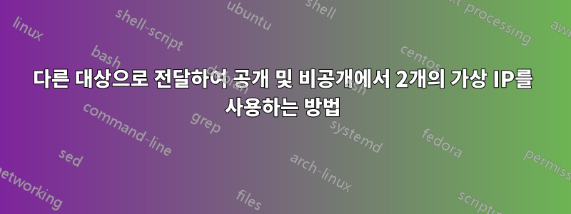 다른 대상으로 전달하여 공개 및 비공개에서 2개의 가상 IP를 사용하는 방법