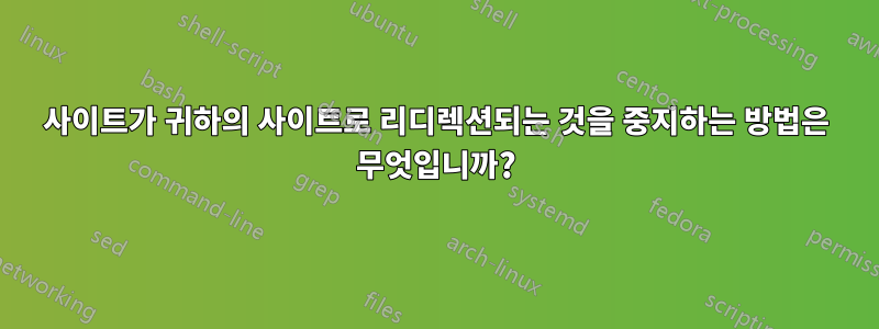 사이트가 귀하의 사이트로 리디렉션되는 것을 중지하는 방법은 무엇입니까?