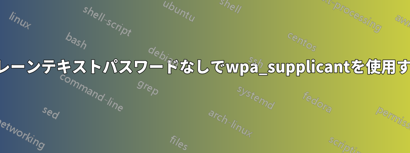 プレーンテキストパスワードなしでwpa_supplicantを使用する
