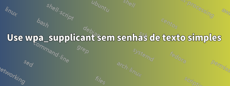 Use wpa_supplicant sem senhas de texto simples