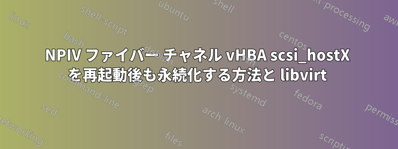 NPIV ファイバー チャネル vHBA scsi_hostX を再起動後も永続化する方法と libvirt