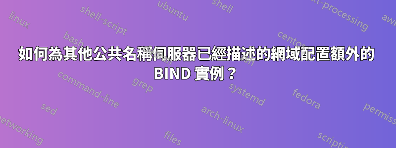 如何為其他公共名稱伺服器已經描述的網域配置額外的 BIND 實例？