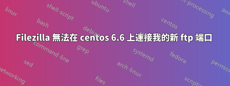 Filezilla 無法在 centos 6.6 上連接我的新 ftp 端口
