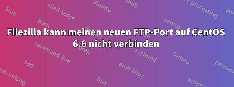 Filezilla kann meinen neuen FTP-Port auf CentOS 6.6 nicht verbinden