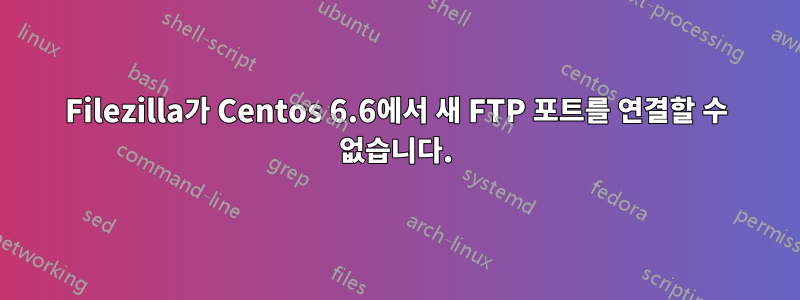 Filezilla가 Centos 6.6에서 새 FTP 포트를 연결할 수 없습니다.