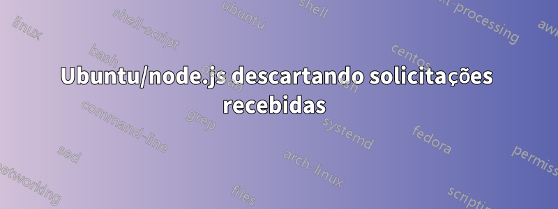 Ubuntu/node.js descartando solicitações recebidas 