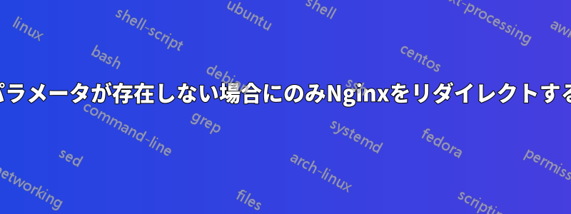 パラメータが存在しない場合にのみNginxをリダイレクトする