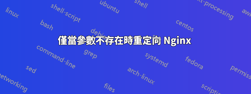 僅當參數不存在時重定向 Nginx