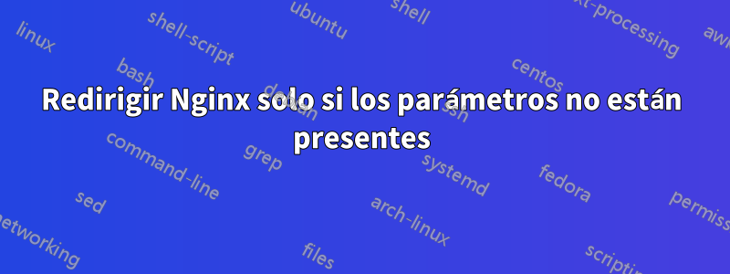 Redirigir Nginx solo si los parámetros no están presentes