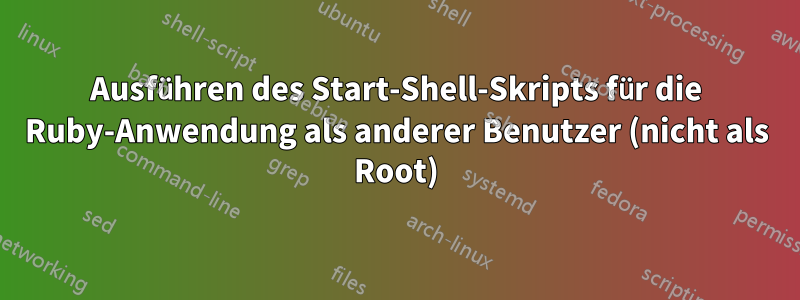 Ausführen des Start-Shell-Skripts für die Ruby-Anwendung als anderer Benutzer (nicht als Root)