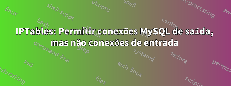 IPTables: Permitir conexões MySQL de saída, mas não conexões de entrada