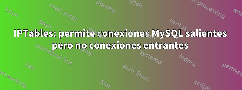 IPTables: permite conexiones MySQL salientes pero no conexiones entrantes