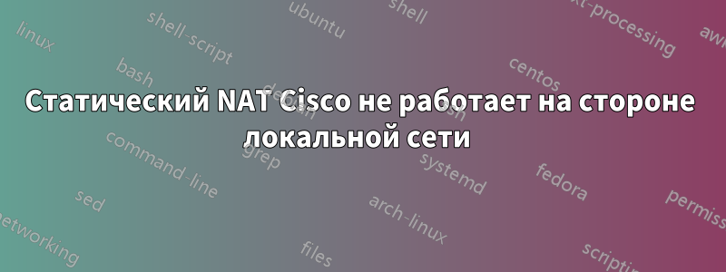 Статический NAT Cisco не работает на стороне локальной сети 