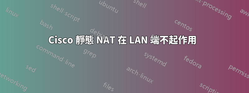 Cisco 靜態 NAT 在 LAN 端不起作用 
