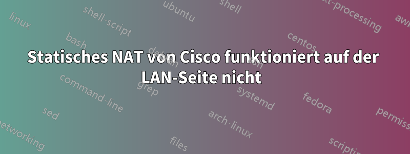Statisches NAT von Cisco funktioniert auf der LAN-Seite nicht 