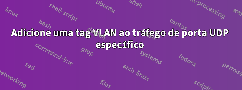Adicione uma tag VLAN ao tráfego de porta UDP específico