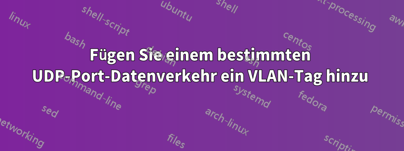 Fügen Sie einem bestimmten UDP-Port-Datenverkehr ein VLAN-Tag hinzu