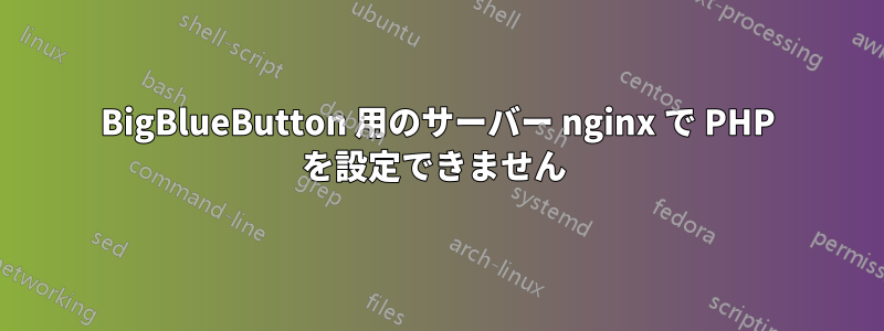 BigBlueButton 用のサーバー nginx で PHP を設定できません 