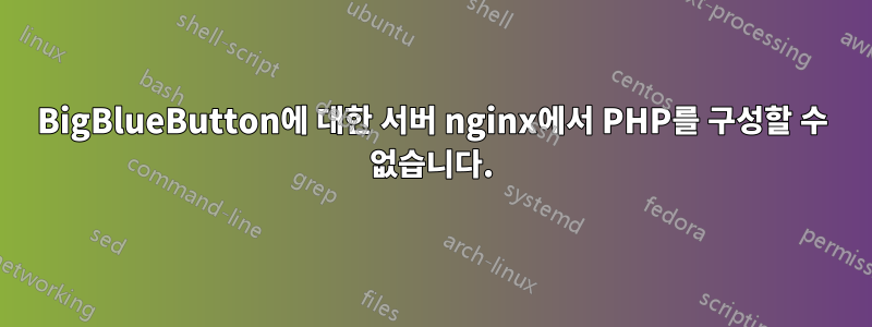 BigBlueButton에 대한 서버 nginx에서 PHP를 구성할 수 없습니다.
