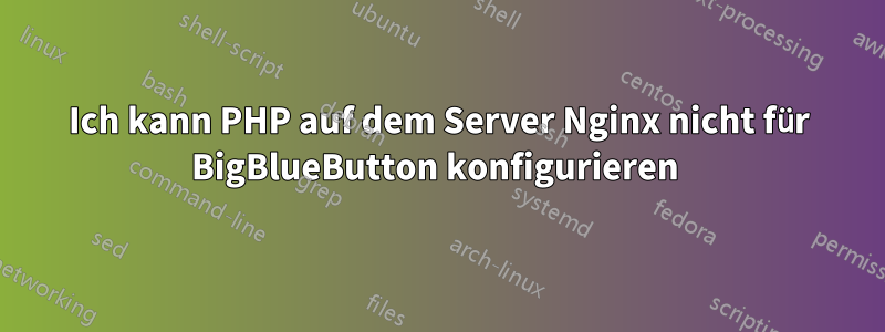 Ich kann PHP auf dem Server Nginx nicht für BigBlueButton konfigurieren 