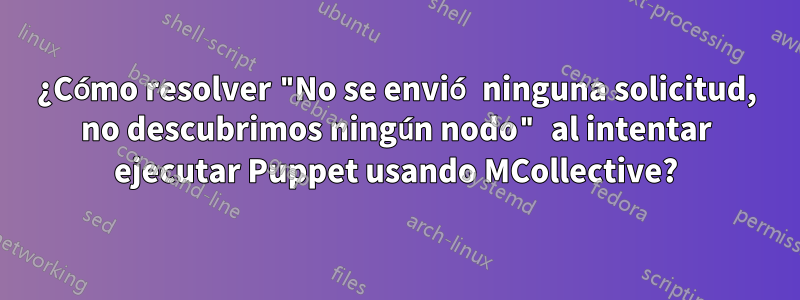 ¿Cómo resolver "No se envió ninguna solicitud, no descubrimos ningún nodo" al intentar ejecutar Puppet usando MCollective?