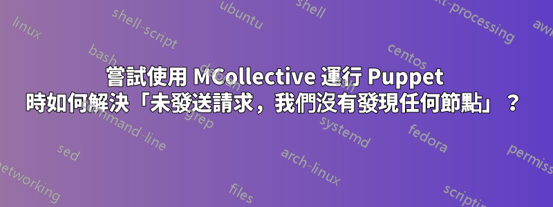嘗試使用 MCollective 運行 Puppet 時如何解決「未發送請求，我們沒有發現任何節點」？