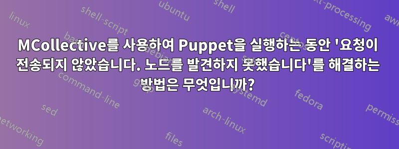 MCollective를 사용하여 Puppet을 실행하는 동안 '요청이 전송되지 않았습니다. 노드를 발견하지 못했습니다'를 해결하는 방법은 무엇입니까?