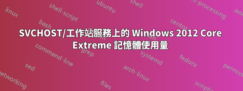 SVCHOST/工作站服務上的 Windows 2012 Core Extreme 記憶體使用量